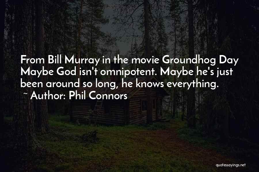 Phil Connors Quotes: From Bill Murray In The Movie Groundhog Day Maybe God Isn't Omnipotent. Maybe He's Just Been Around So Long, He