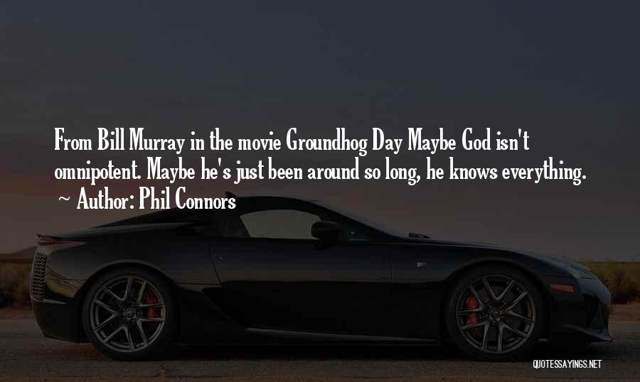 Phil Connors Quotes: From Bill Murray In The Movie Groundhog Day Maybe God Isn't Omnipotent. Maybe He's Just Been Around So Long, He