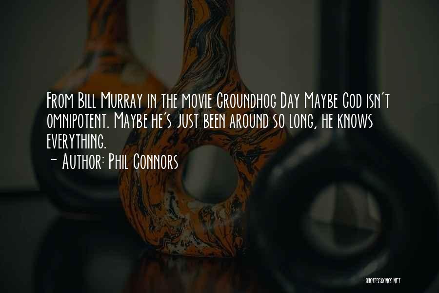 Phil Connors Quotes: From Bill Murray In The Movie Groundhog Day Maybe God Isn't Omnipotent. Maybe He's Just Been Around So Long, He