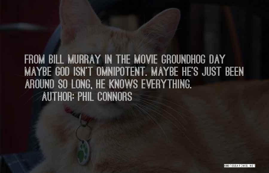 Phil Connors Quotes: From Bill Murray In The Movie Groundhog Day Maybe God Isn't Omnipotent. Maybe He's Just Been Around So Long, He