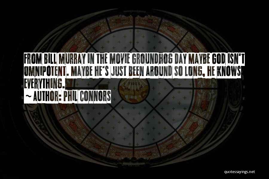 Phil Connors Quotes: From Bill Murray In The Movie Groundhog Day Maybe God Isn't Omnipotent. Maybe He's Just Been Around So Long, He