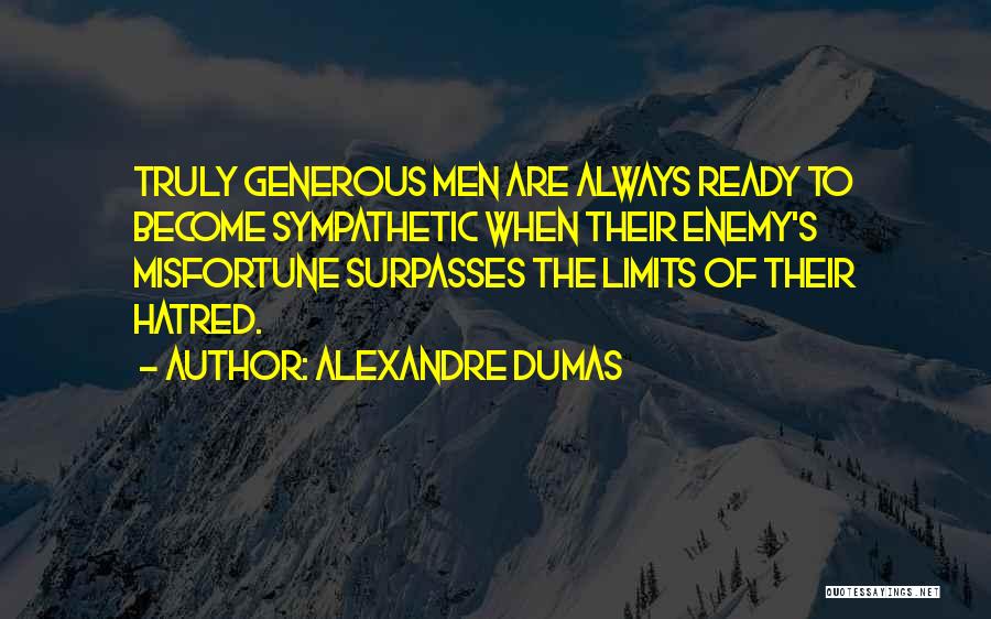 Alexandre Dumas Quotes: Truly Generous Men Are Always Ready To Become Sympathetic When Their Enemy's Misfortune Surpasses The Limits Of Their Hatred.