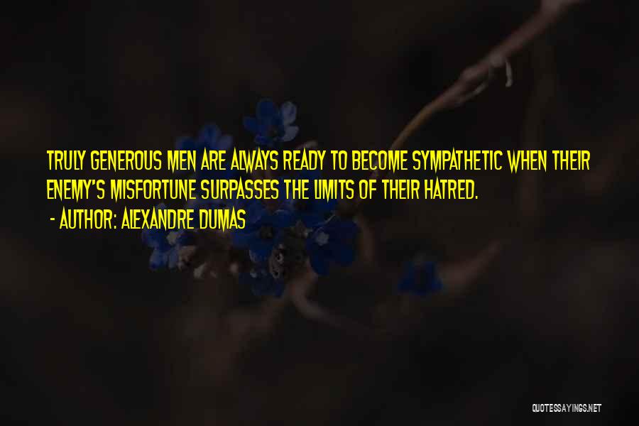 Alexandre Dumas Quotes: Truly Generous Men Are Always Ready To Become Sympathetic When Their Enemy's Misfortune Surpasses The Limits Of Their Hatred.