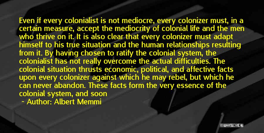 Albert Memmi Quotes: Even If Every Colonialist Is Not Mediocre, Every Colonizer Must, In A Certain Measure, Accept The Mediocrity Of Colonial Life