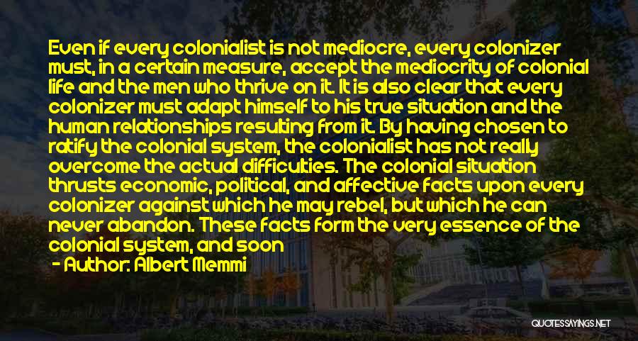 Albert Memmi Quotes: Even If Every Colonialist Is Not Mediocre, Every Colonizer Must, In A Certain Measure, Accept The Mediocrity Of Colonial Life