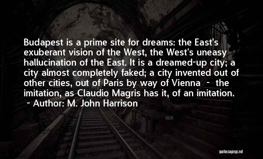 M. John Harrison Quotes: Budapest Is A Prime Site For Dreams: The East's Exuberant Vision Of The West, The West's Uneasy Hallucination Of The