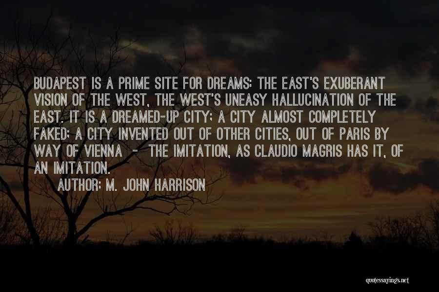 M. John Harrison Quotes: Budapest Is A Prime Site For Dreams: The East's Exuberant Vision Of The West, The West's Uneasy Hallucination Of The