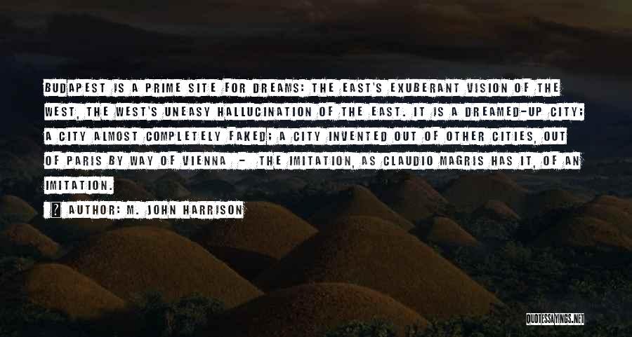 M. John Harrison Quotes: Budapest Is A Prime Site For Dreams: The East's Exuberant Vision Of The West, The West's Uneasy Hallucination Of The