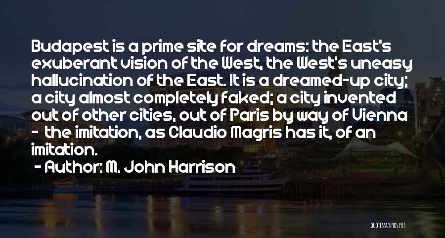 M. John Harrison Quotes: Budapest Is A Prime Site For Dreams: The East's Exuberant Vision Of The West, The West's Uneasy Hallucination Of The