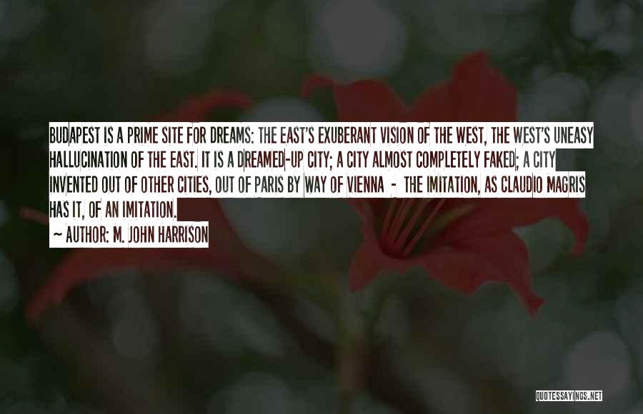 M. John Harrison Quotes: Budapest Is A Prime Site For Dreams: The East's Exuberant Vision Of The West, The West's Uneasy Hallucination Of The