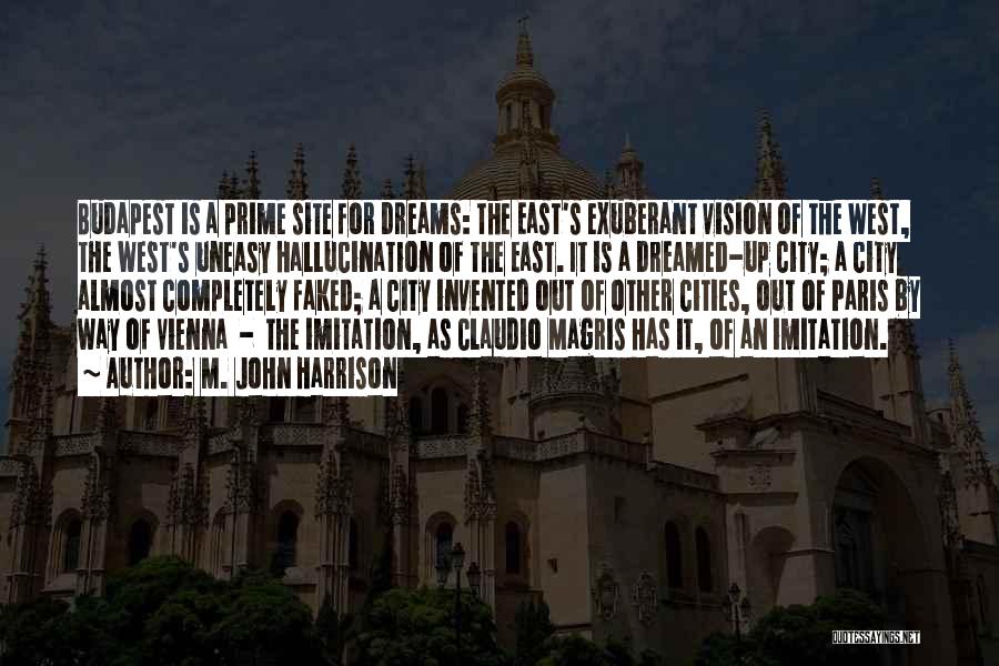 M. John Harrison Quotes: Budapest Is A Prime Site For Dreams: The East's Exuberant Vision Of The West, The West's Uneasy Hallucination Of The