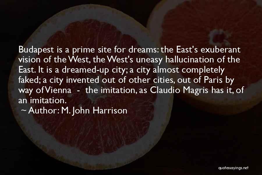 M. John Harrison Quotes: Budapest Is A Prime Site For Dreams: The East's Exuberant Vision Of The West, The West's Uneasy Hallucination Of The