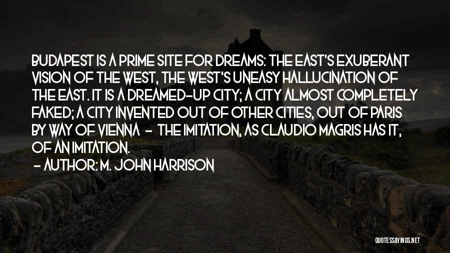 M. John Harrison Quotes: Budapest Is A Prime Site For Dreams: The East's Exuberant Vision Of The West, The West's Uneasy Hallucination Of The