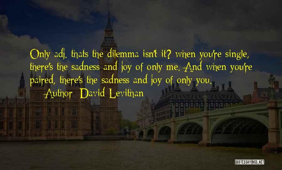 David Levithan Quotes: Only Adj. Thats The Dilemma Isn't It? When You're Single, There's The Sadness And Joy Of Only Me. And When