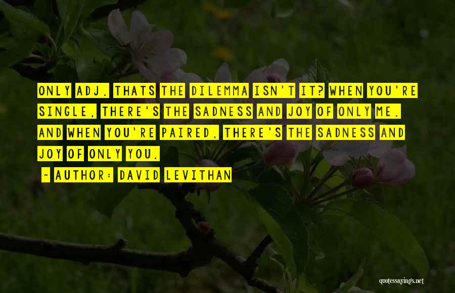 David Levithan Quotes: Only Adj. Thats The Dilemma Isn't It? When You're Single, There's The Sadness And Joy Of Only Me. And When