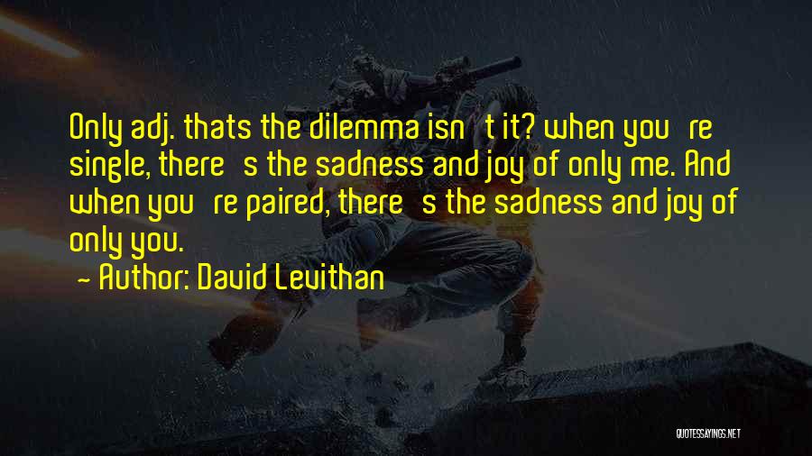 David Levithan Quotes: Only Adj. Thats The Dilemma Isn't It? When You're Single, There's The Sadness And Joy Of Only Me. And When