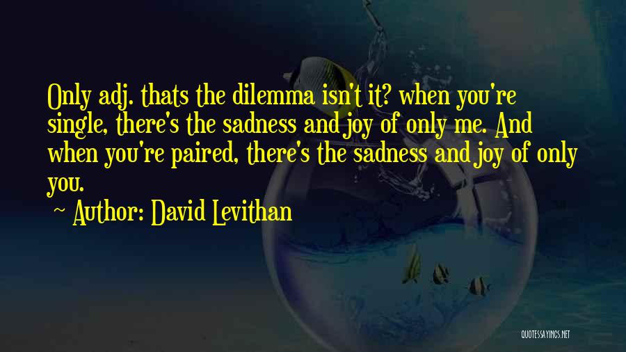 David Levithan Quotes: Only Adj. Thats The Dilemma Isn't It? When You're Single, There's The Sadness And Joy Of Only Me. And When