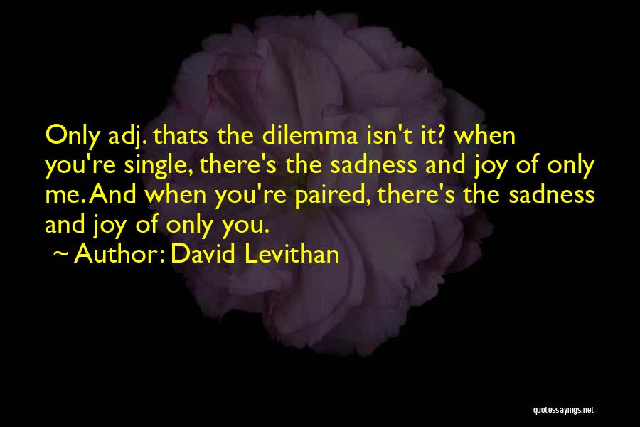 David Levithan Quotes: Only Adj. Thats The Dilemma Isn't It? When You're Single, There's The Sadness And Joy Of Only Me. And When