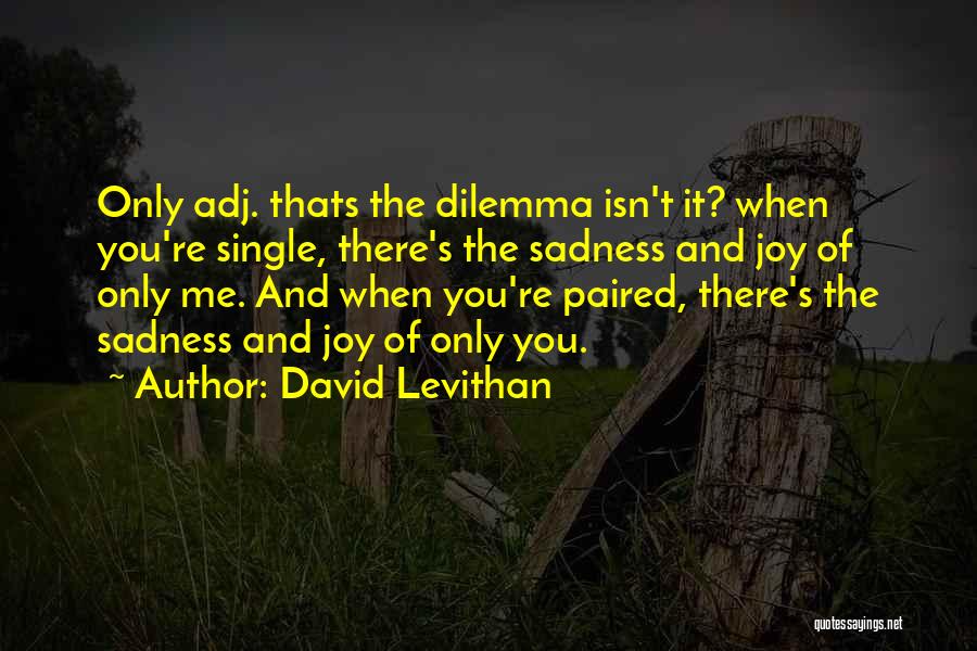 David Levithan Quotes: Only Adj. Thats The Dilemma Isn't It? When You're Single, There's The Sadness And Joy Of Only Me. And When