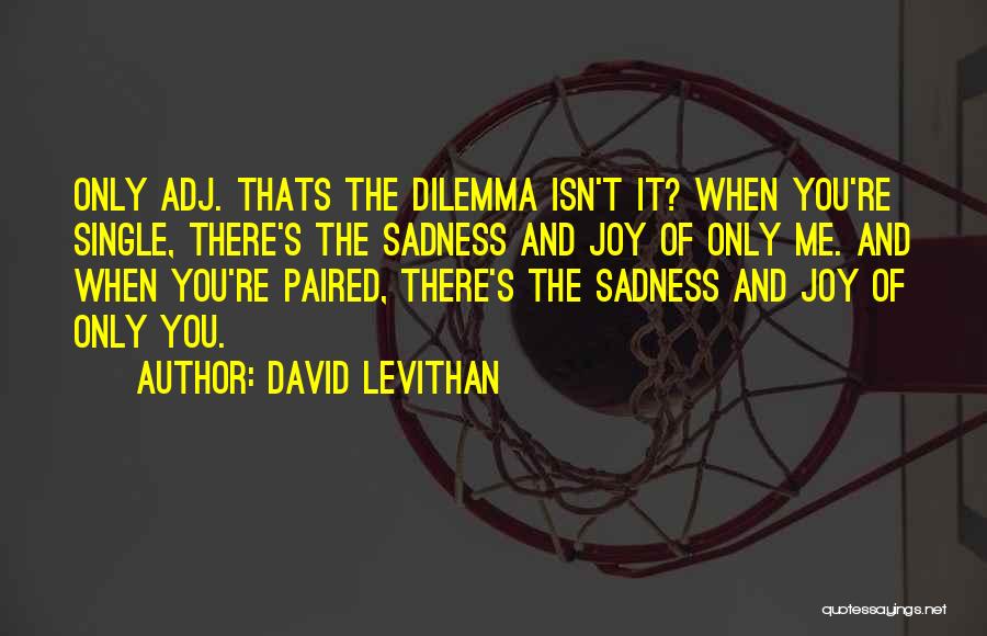 David Levithan Quotes: Only Adj. Thats The Dilemma Isn't It? When You're Single, There's The Sadness And Joy Of Only Me. And When