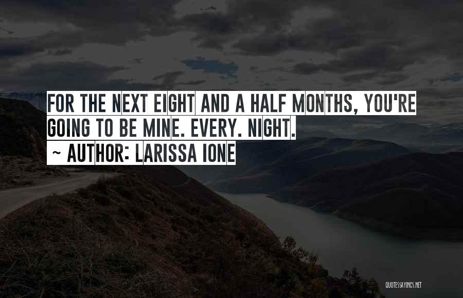 Larissa Ione Quotes: For The Next Eight And A Half Months, You're Going To Be Mine. Every. Night.