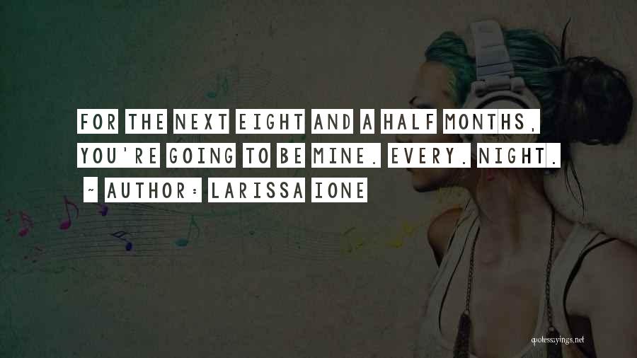 Larissa Ione Quotes: For The Next Eight And A Half Months, You're Going To Be Mine. Every. Night.