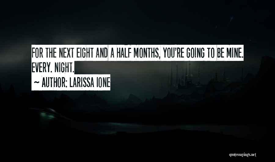 Larissa Ione Quotes: For The Next Eight And A Half Months, You're Going To Be Mine. Every. Night.