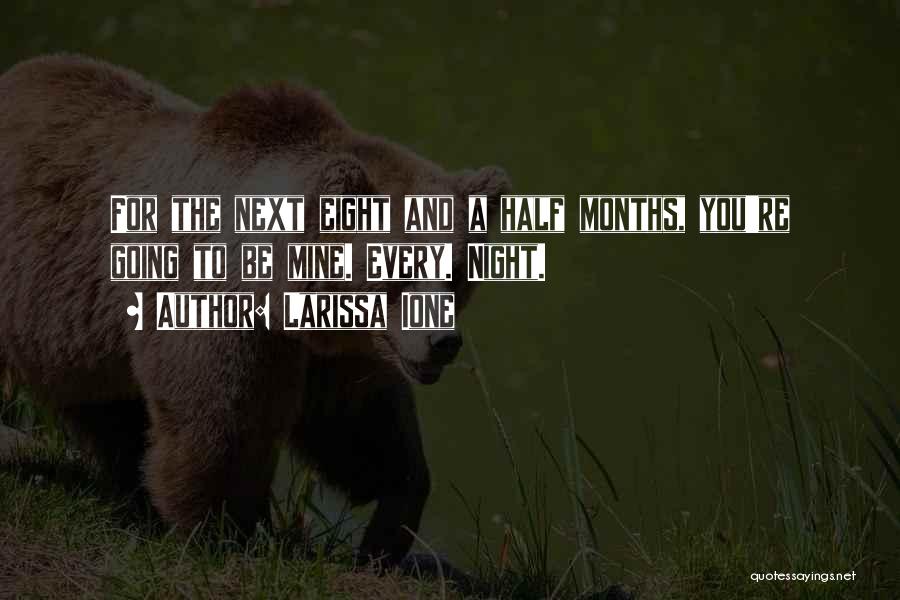 Larissa Ione Quotes: For The Next Eight And A Half Months, You're Going To Be Mine. Every. Night.