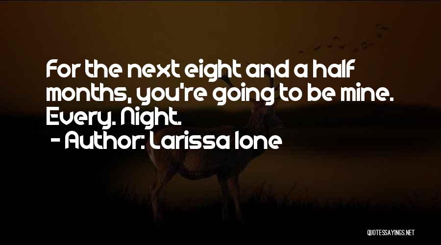 Larissa Ione Quotes: For The Next Eight And A Half Months, You're Going To Be Mine. Every. Night.
