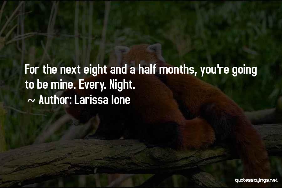 Larissa Ione Quotes: For The Next Eight And A Half Months, You're Going To Be Mine. Every. Night.