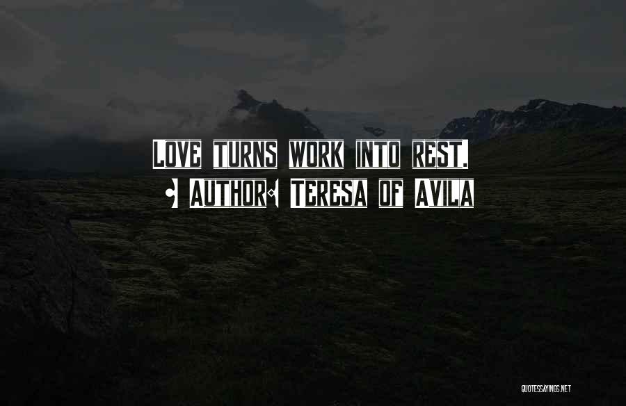 Teresa Of Avila Quotes: Love Turns Work Into Rest.