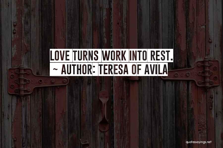 Teresa Of Avila Quotes: Love Turns Work Into Rest.