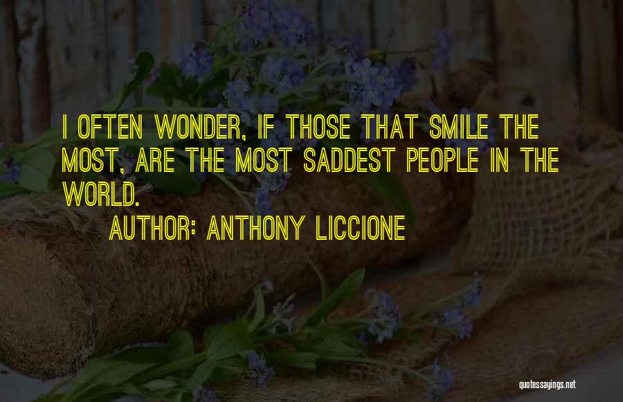 Anthony Liccione Quotes: I Often Wonder, If Those That Smile The Most, Are The Most Saddest People In The World.