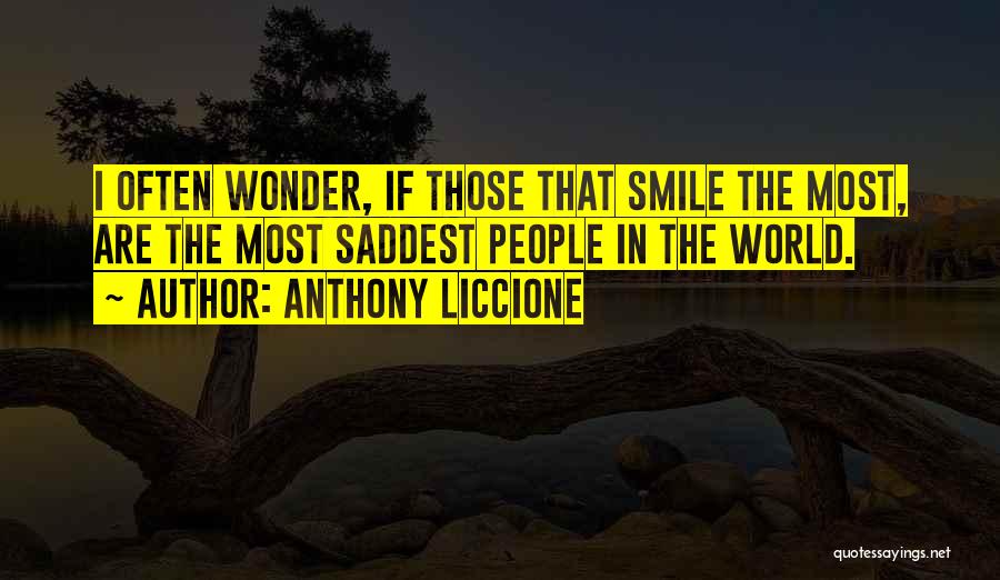 Anthony Liccione Quotes: I Often Wonder, If Those That Smile The Most, Are The Most Saddest People In The World.