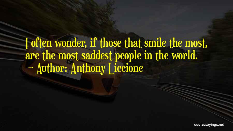 Anthony Liccione Quotes: I Often Wonder, If Those That Smile The Most, Are The Most Saddest People In The World.