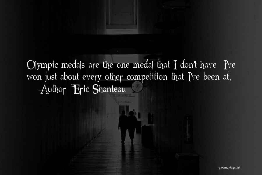 Eric Shanteau Quotes: Olympic Medals Are The One Medal That I Don't Have; I've Won Just About Every Other Competition That I've Been