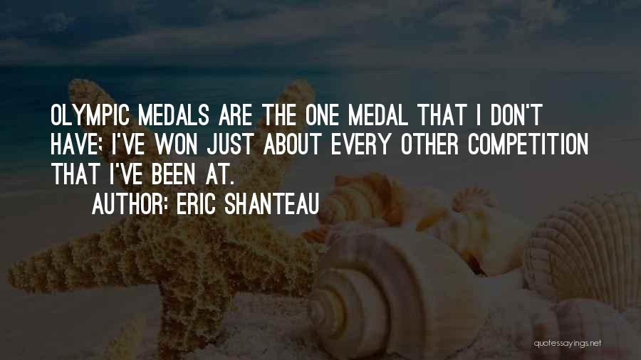 Eric Shanteau Quotes: Olympic Medals Are The One Medal That I Don't Have; I've Won Just About Every Other Competition That I've Been