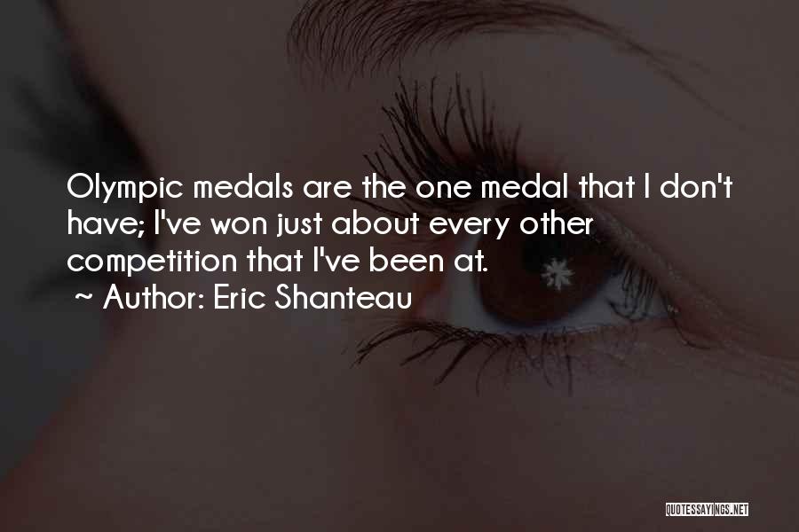 Eric Shanteau Quotes: Olympic Medals Are The One Medal That I Don't Have; I've Won Just About Every Other Competition That I've Been