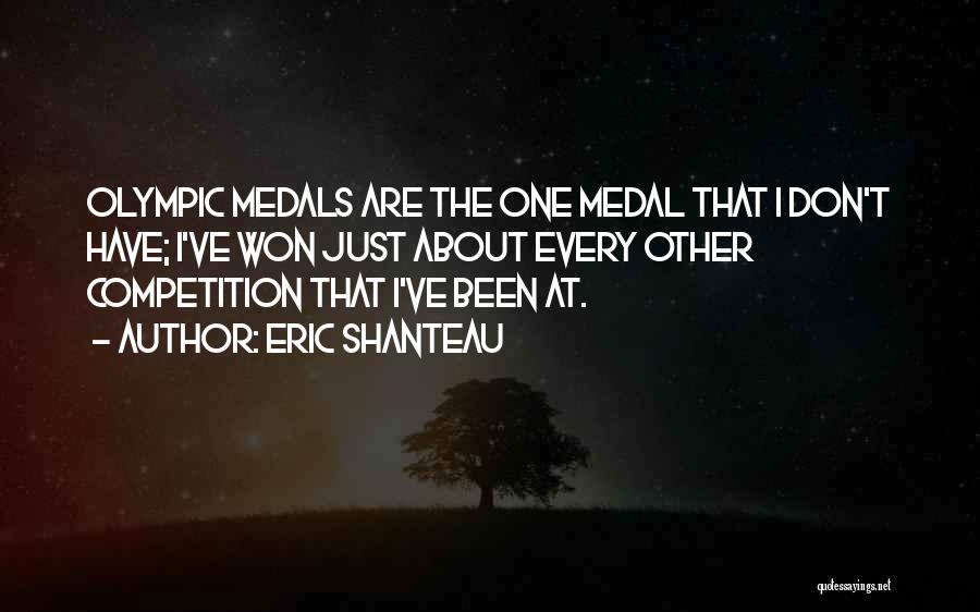 Eric Shanteau Quotes: Olympic Medals Are The One Medal That I Don't Have; I've Won Just About Every Other Competition That I've Been