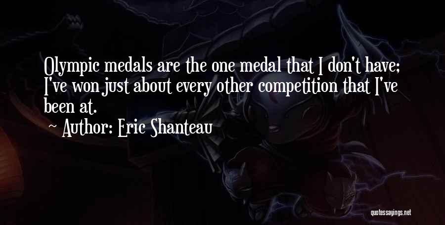 Eric Shanteau Quotes: Olympic Medals Are The One Medal That I Don't Have; I've Won Just About Every Other Competition That I've Been