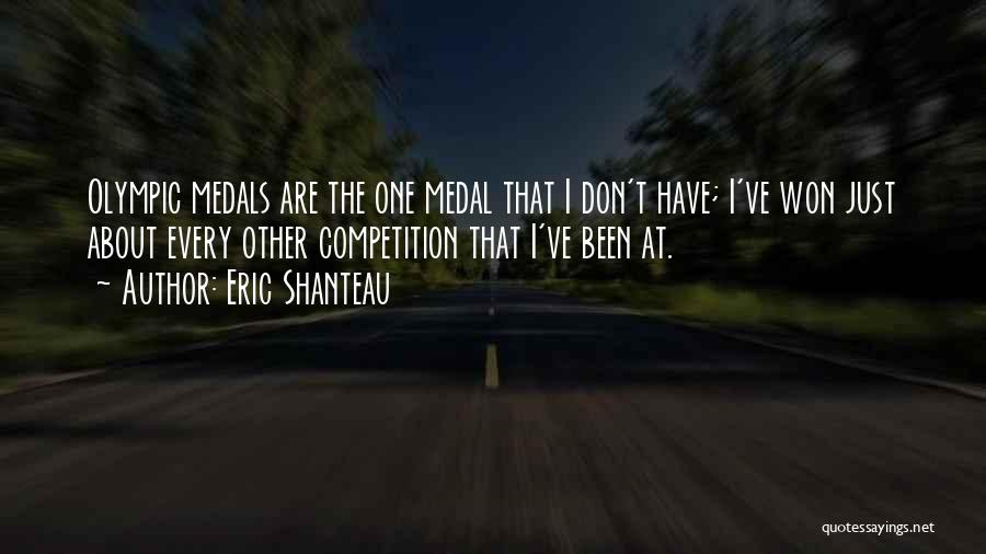 Eric Shanteau Quotes: Olympic Medals Are The One Medal That I Don't Have; I've Won Just About Every Other Competition That I've Been