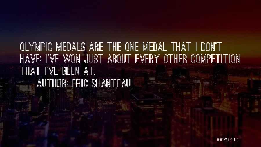 Eric Shanteau Quotes: Olympic Medals Are The One Medal That I Don't Have; I've Won Just About Every Other Competition That I've Been