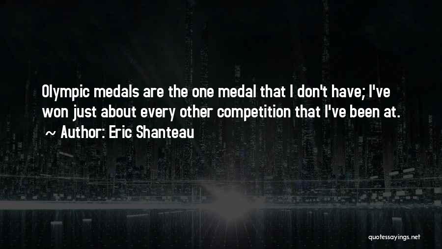 Eric Shanteau Quotes: Olympic Medals Are The One Medal That I Don't Have; I've Won Just About Every Other Competition That I've Been