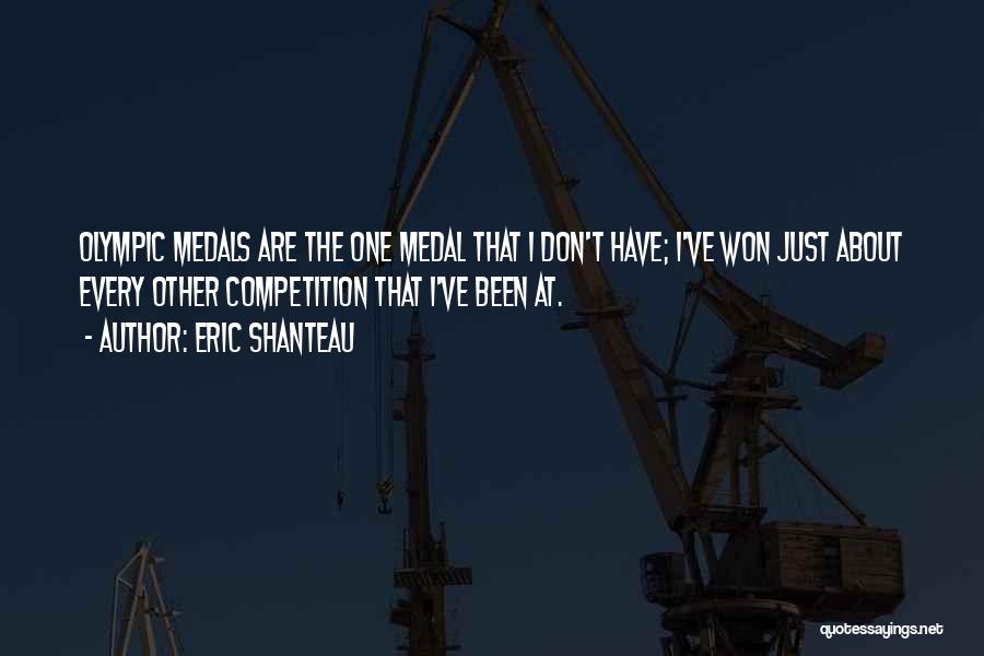 Eric Shanteau Quotes: Olympic Medals Are The One Medal That I Don't Have; I've Won Just About Every Other Competition That I've Been