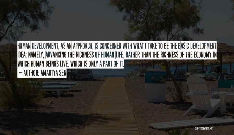 Amartya Sen Quotes: Human Development, As An Approach, Is Concerned With What I Take To Be The Basic Development Idea: Namely, Advancing The