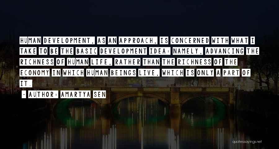 Amartya Sen Quotes: Human Development, As An Approach, Is Concerned With What I Take To Be The Basic Development Idea: Namely, Advancing The