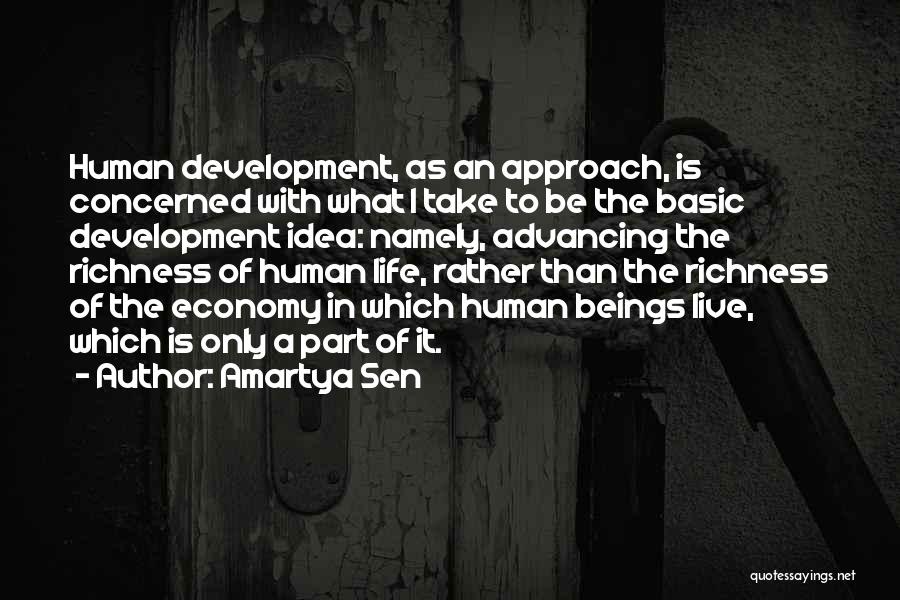 Amartya Sen Quotes: Human Development, As An Approach, Is Concerned With What I Take To Be The Basic Development Idea: Namely, Advancing The