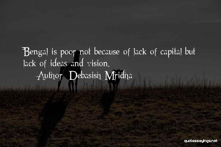 Debasish Mridha Quotes: Bengal Is Poor Not Because Of Lack Of Capital But Lack Of Ideas And Vision.