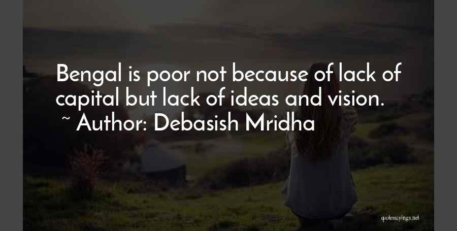Debasish Mridha Quotes: Bengal Is Poor Not Because Of Lack Of Capital But Lack Of Ideas And Vision.