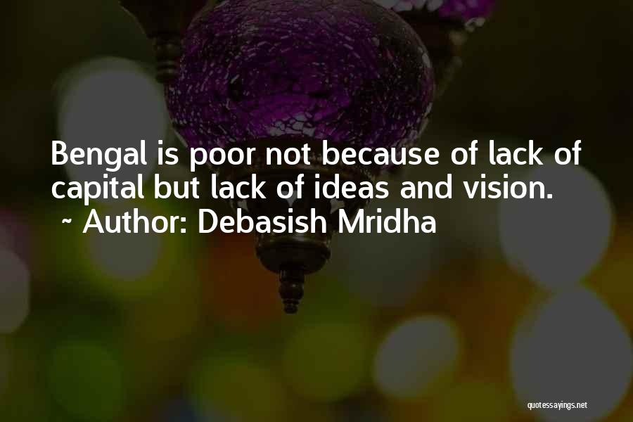 Debasish Mridha Quotes: Bengal Is Poor Not Because Of Lack Of Capital But Lack Of Ideas And Vision.